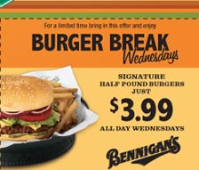 For a limited time bring in this offer and enjoy our Burger Break Wednesdays. Signature Half Pound Burgers just $3.99 all day Wednesdays.

Valid through October 31, 2005. Offer excludes The Big Irish. Not valid with any other offer. Tax and tip not included. Offer valid for entire party. Valid only at participating locations. ©2005 S&A Restaurant Corp. POS Key: $3.99 Burg