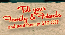 Tell your Family & Friends 
and treat them to $10 OFF
