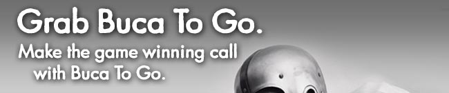 Go Buca or Go Home.
Make the game winning call with Buca To Go.
