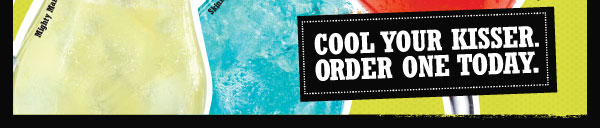 COOL YOUR KISSER. ORDER ONE TODAY.